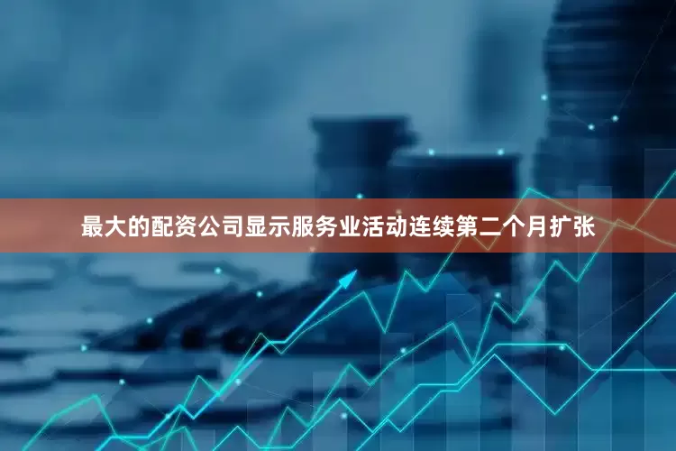最大的配资公司显示服务业活动连续第二个月扩张
