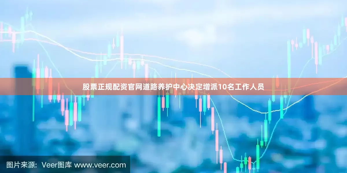 股票正规配资官网道路养护中心决定增派10名工作人员