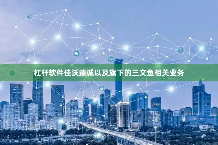 杠杆软件佳沃臻诚以及旗下的三文鱼相关业务