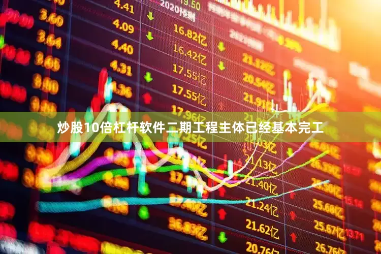炒股10倍杠杆软件二期工程主体已经基本完工