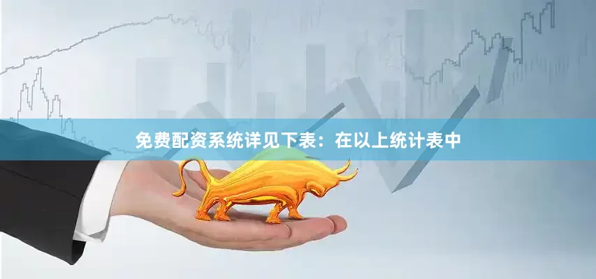 免费配资系统详见下表：　　在以上统计表中