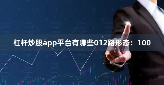 杠杆炒股app平台有哪些012路形态：100