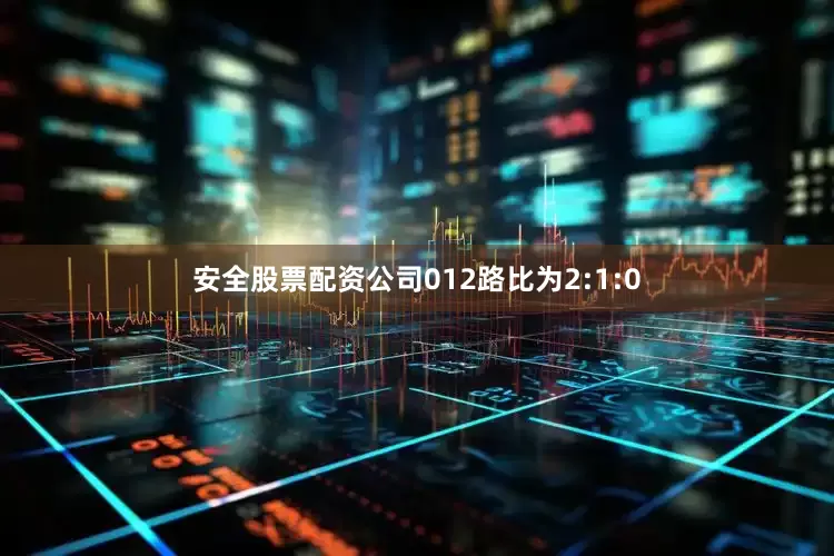 安全股票配资公司012路比为2:1:0