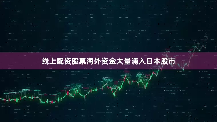 线上配资股票海外资金大量涌入日本股市