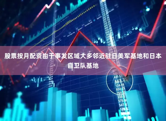 股票按月配资由于事发区域大多邻近驻日美军基地和日本自卫队基地