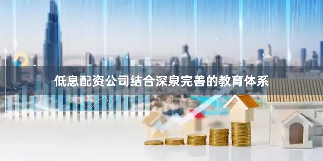 低息配资公司结合深泉完善的教育体系