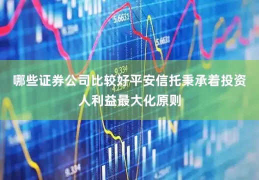 哪些证券公司比较好平安信托秉承着投资人利益最大化原则