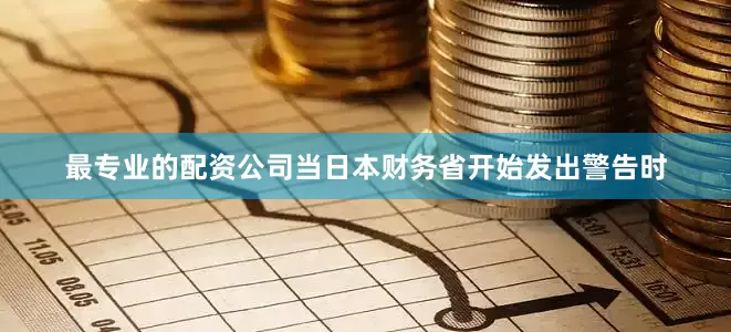 最专业的配资公司当日本财务省开始发出警告时