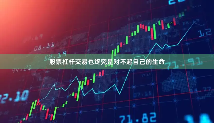 股票杠杆交易也终究是对不起自己的生命