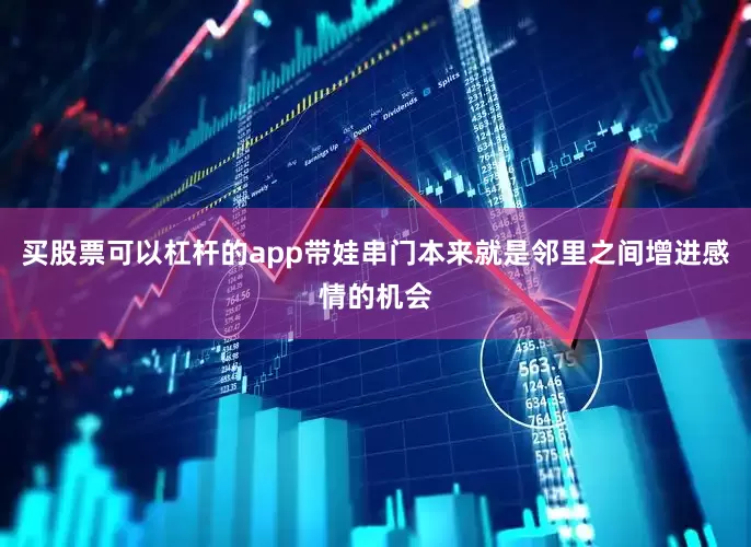 买股票可以杠杆的app带娃串门本来就是邻里之间增进感情的机会