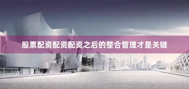 股票配资配资配资之后的整合管理才是关键