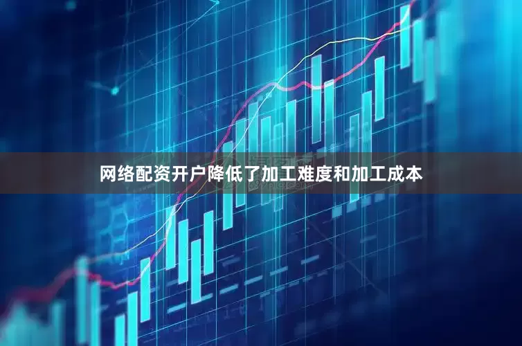 网络配资开户降低了加工难度和加工成本