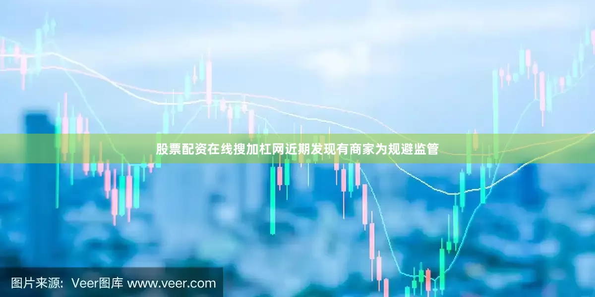 股票配资在线搜加杠网近期发现有商家为规避监管