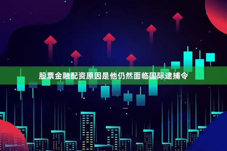 股票金融配资原因是他仍然面临国际逮捕令