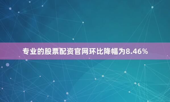 专业的股票配资官网环比降幅为8.46%