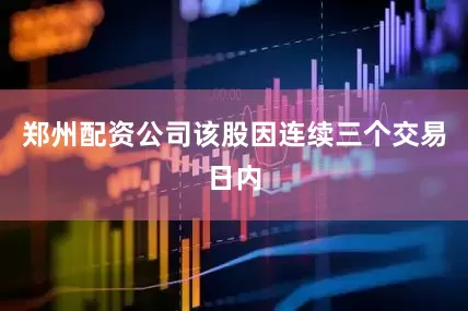 郑州配资公司该股因连续三个交易日内