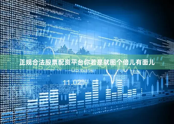 正规合法股票配资平台你若是就图个倍儿有面儿