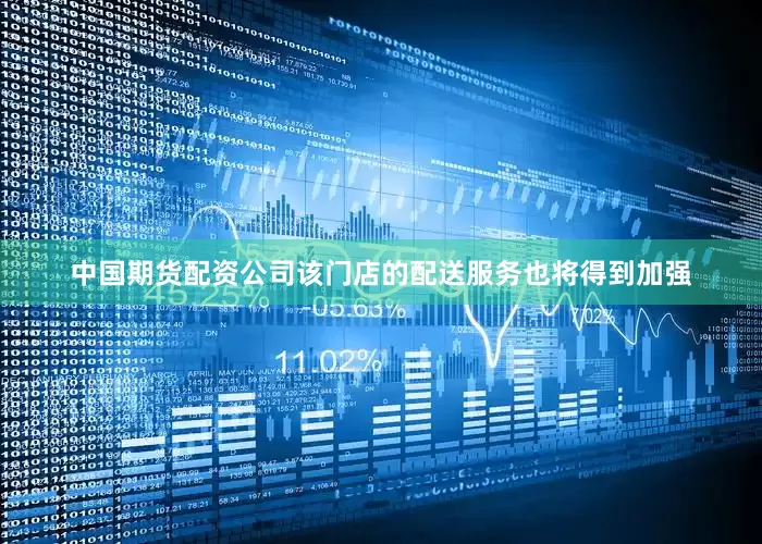 中国期货配资公司该门店的配送服务也将得到加强