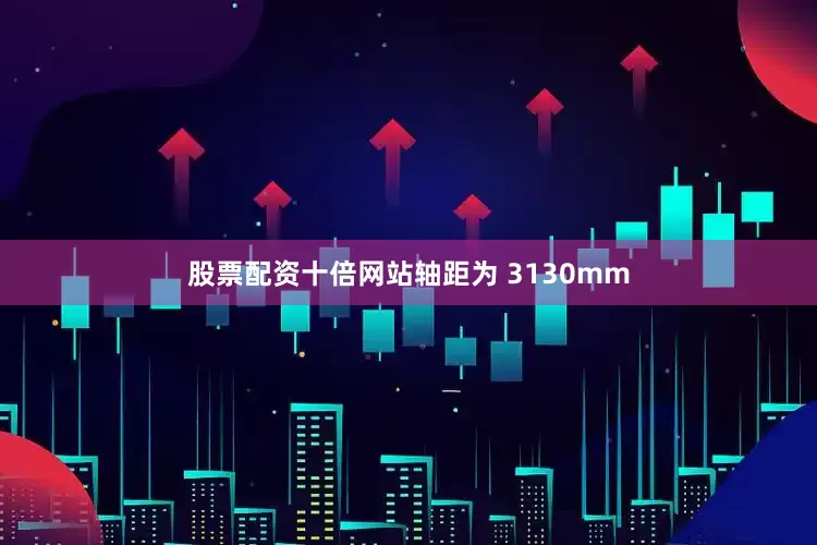 股票配资十倍网站轴距为 3130mm