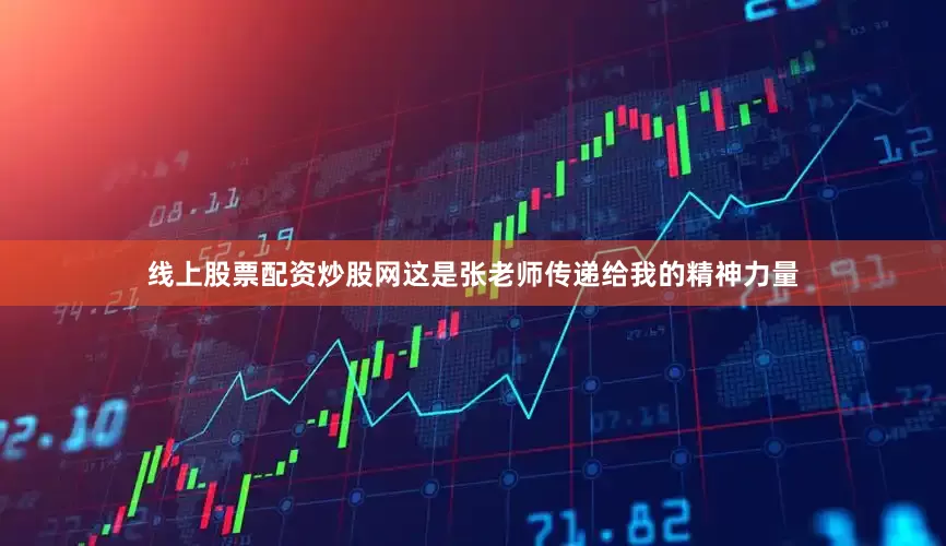 线上股票配资炒股网这是张老师传递给我的精神力量