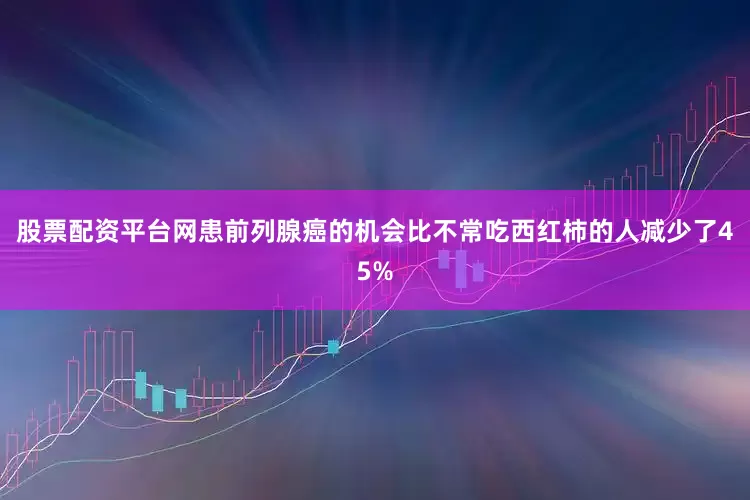 股票配资平台网患前列腺癌的机会比不常吃西红柿的人减少了45%