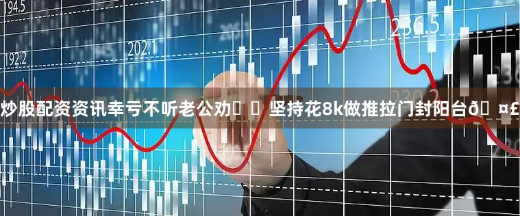 炒股配资资讯幸亏不听老公劝❗️坚持花8k做推拉门封阳台🤣