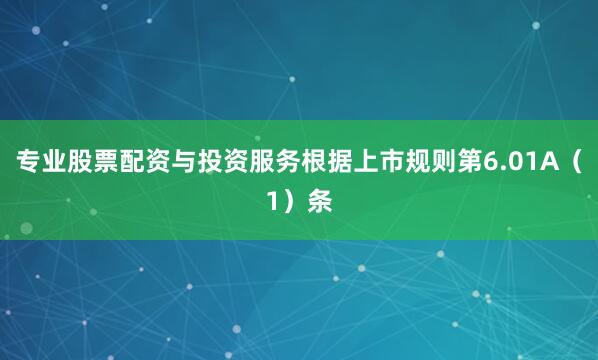 专业股票配资与投资服务根据上市规则第6.01A（1）条