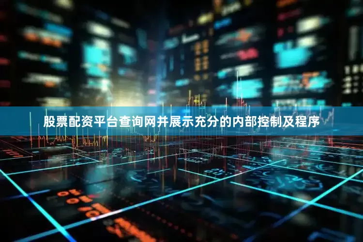 股票配资平台查询网并展示充分的内部控制及程序