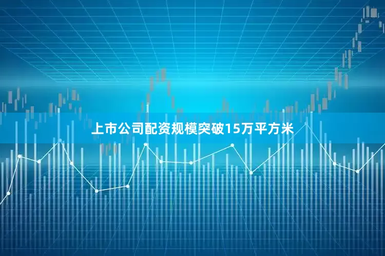 上市公司配资规模突破15万平方米