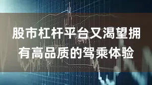 股市杠杆平台又渴望拥有高品质的驾乘体验