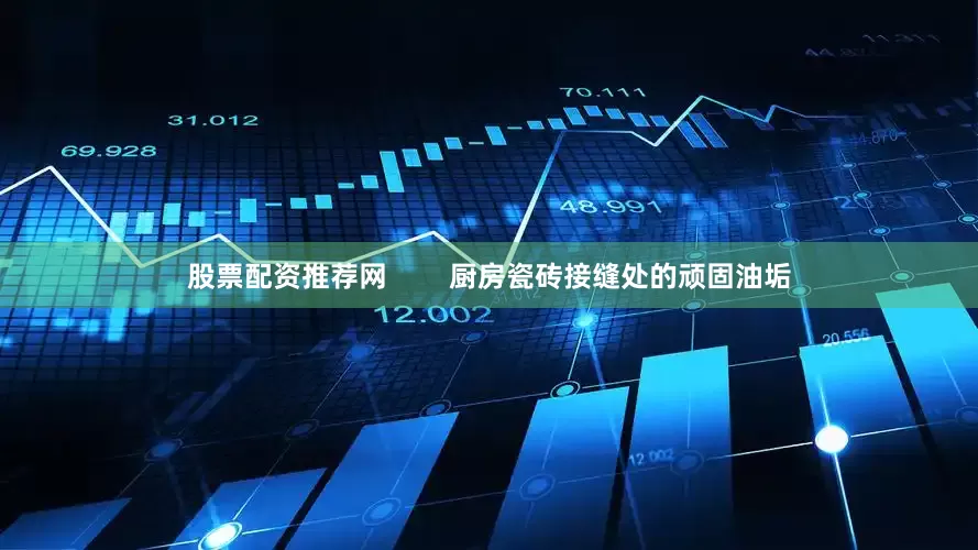 股票配资推荐网        厨房瓷砖接缝处的顽固油垢