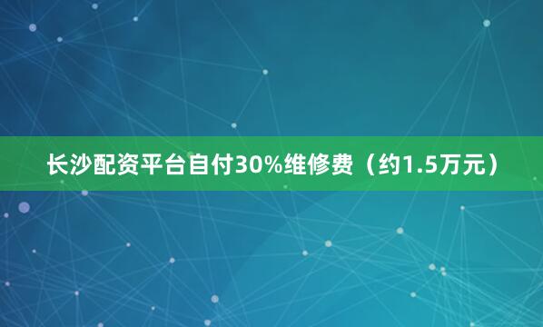 长沙配资平台自付30%维修费（约1.5万元）