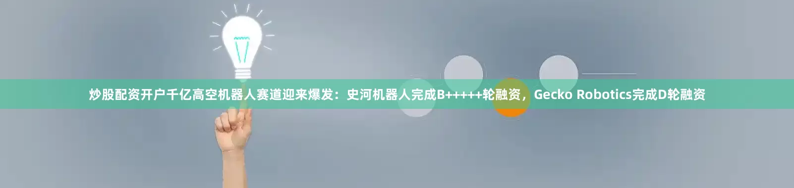 炒股配资开户千亿高空机器人赛道迎来爆发：史河机器人完成B+++++轮融资，Gecko Robotics完成D轮融资