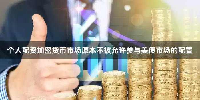 个人配资加密货币市场原本不被允许参与美债市场的配置