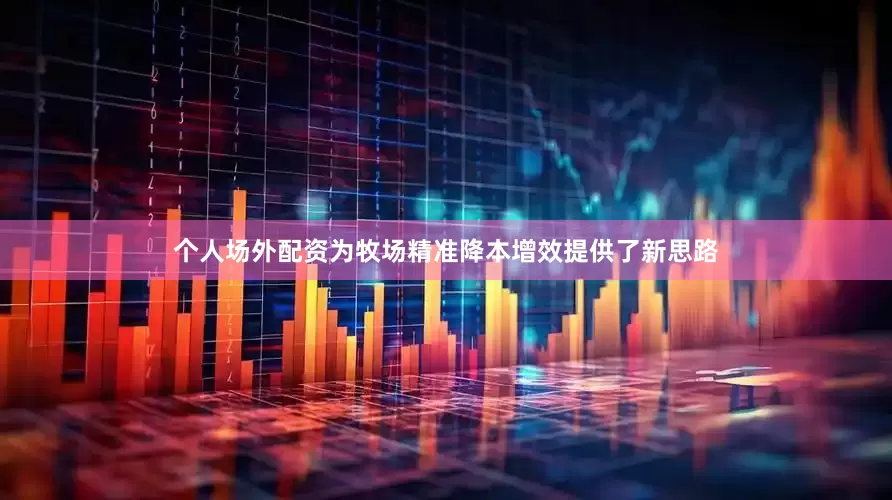 个人场外配资为牧场精准降本增效提供了新思路