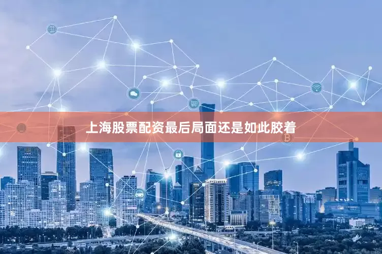 上海股票配资最后局面还是如此胶着