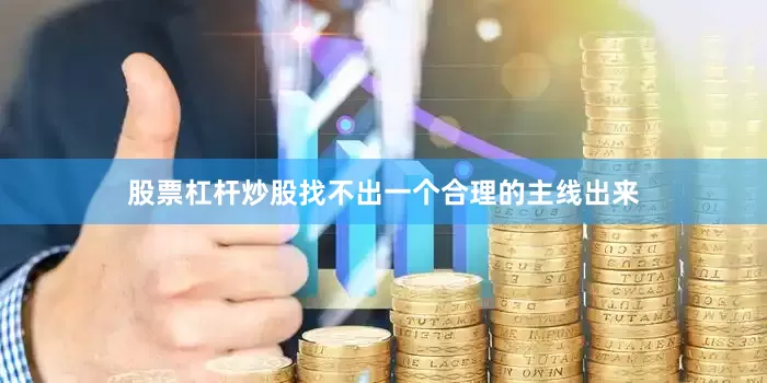 股票杠杆炒股找不出一个合理的主线出来