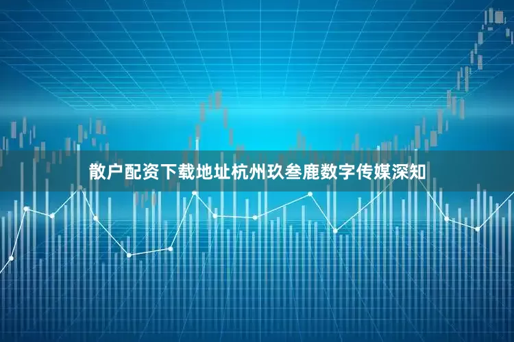 散户配资下载地址杭州玖叁鹿数字传媒深知
