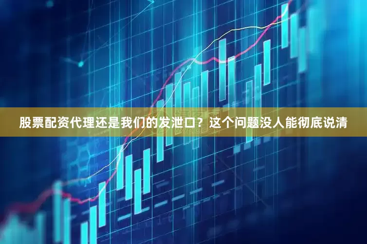 股票配资代理还是我们的发泄口？这个问题没人能彻底说清