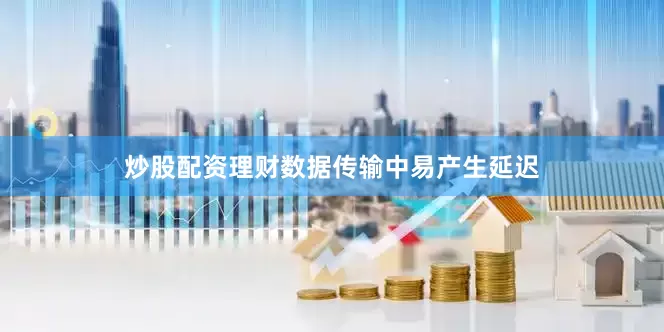炒股配资理财数据传输中易产生延迟
