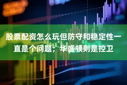 股票配资怎么玩但防守和稳定性一直是个问题；华盛顿则是控卫
