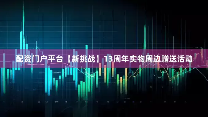 配资门户平台【新挑战】13周年实物周边赠送活动