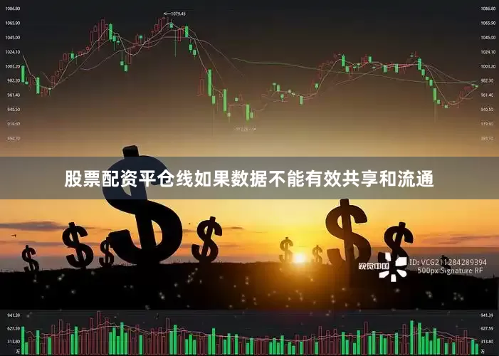 股票配资平仓线如果数据不能有效共享和流通
