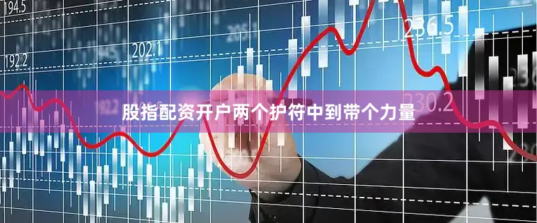 股指配资开户两个护符中到带个力量