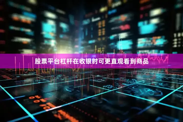 股票平台杠杆在收银时可更直观看到商品
