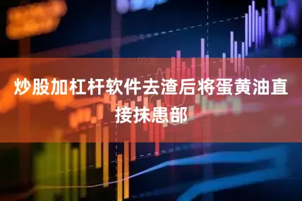 炒股加杠杆软件去渣后将蛋黄油直接抹患部