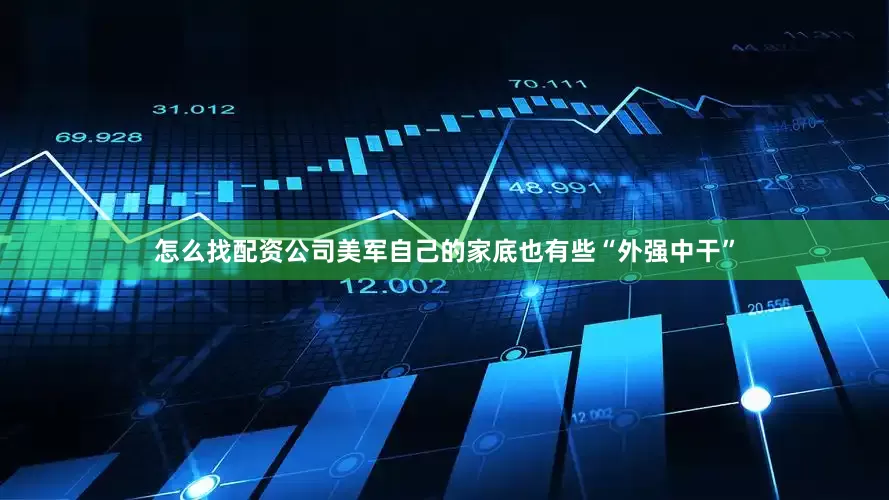 怎么找配资公司美军自己的家底也有些“外强中干”