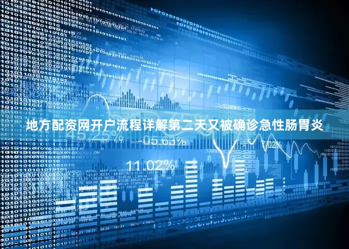地方配资网开户流程详解第二天又被确诊急性肠胃炎