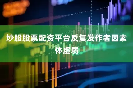 炒股股票配资平台反复发作者因素体虚弱
