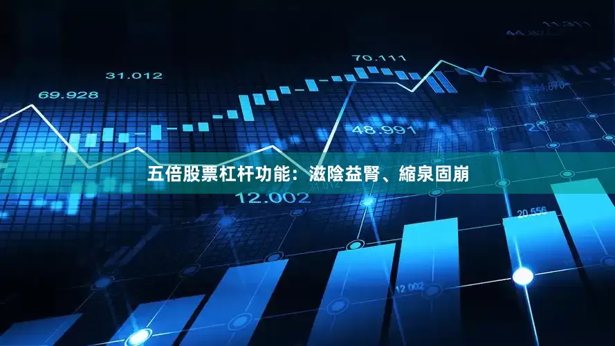 五倍股票杠杆功能：滋陰益腎、縮泉固崩